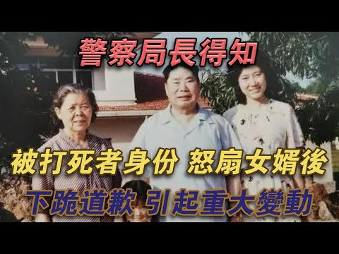 警察局長得知被打死者身份，怒扇女婿後下跪道歉，引起重大變動