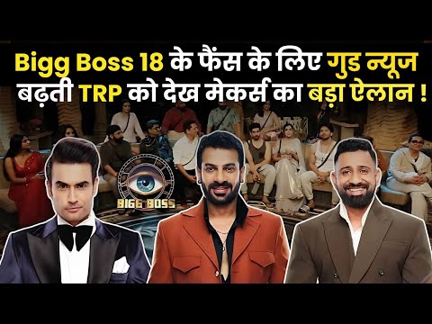 Bigg Boss 18 के फैंस के लिए गुड न्यूज, बढ़ती TRP को देख मेकर्स का बड़ा ऐलान !