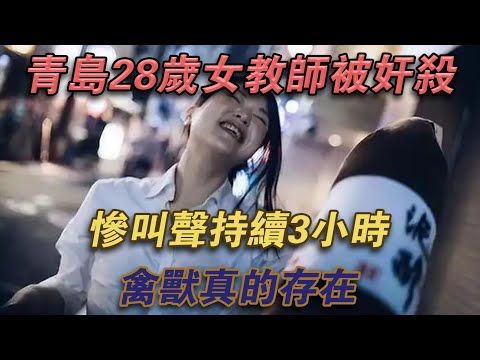 青島28歲女教師被姦殺，慘叫聲持續3小時，禽獸真的存在#噼里啪啦