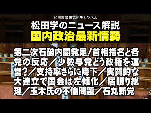 松田学のニュース解説　国内政治最新情勢　第二次石破内閣発足！　首相指名と各党の反応／少数与党どう政権を運営？／支持率さらに降下／実質的な大連立で国会は左傾化／居眠り総理／玉木氏の不倫問題／石丸新党