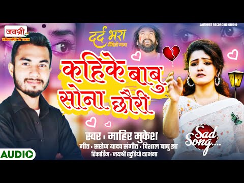 माहिर मुकेश के आवाज़ में जबरदस्त दर्द भरा गाना | Kahike Babu Sona Chauri | Mahir Mukesh Sad Song