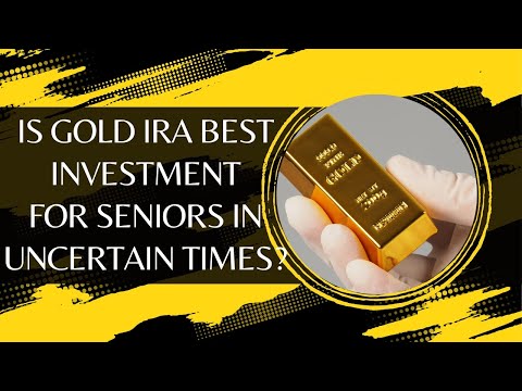 Is Gold IRA Best Investment For Seniors In Uncertain Times?