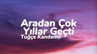 Tuğçe Kandemir - Aradan Çok Yıllar Geçti (Sen Nasıl Bir İnsansın) (Sözleri)