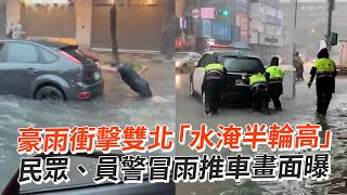 豪雨衝擊雙北「水淹半輪高」　民眾、員警冒雨推車畫面曝｜社會｜災情｜強降雨