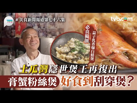 土瓜灣隱世煲王再復出許願炒到70歲！膏蟹粉絲煲好食到刮穿煲？蒜子乳香爆白鱔煲/咕嚕肉｜美食新聞報道｜TVB Plus