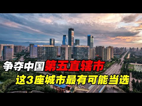 争当中国第五直辖市，这3座城市希望最大，哪座最有可能当选？