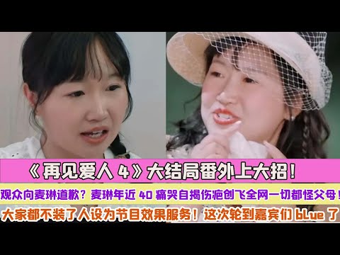 《再見愛人4》大結局番外上大招！觀眾向麥琳道歉？麥琳年近40痛哭自揭傷疤創飛全網一切都怪父母！大家都不裝了人設為節目效果服務！這次輪到嘉賓們blue了！