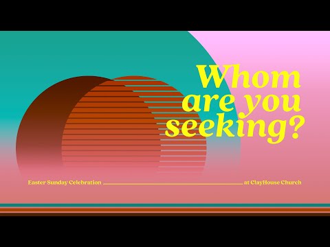 Whom Are You Seeking? | Easter | ClayHouse Church | 03.31.2024