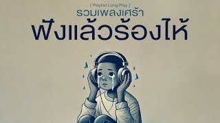 รวมเพลงเศร้า ฟังแล้วร้องไห้ [ Playlist Long Play ]