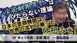 〝法定耐用年数〟はくだらない理論。海外では築200年の建物にも融資可。投資の理屈が分からないから金融経済がおかしくなる。日本の金融機関は仕組みを変えろ！CFネッツG　CEO　倉橋隆行の朝礼動画を配信！