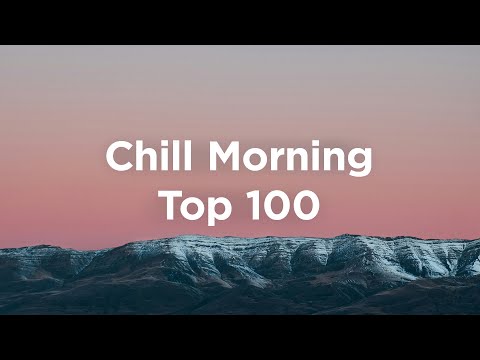 Top 100 Chill Morning 🌞 Uplifting & Relaxing Chillout Mix