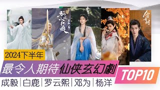 2024下半年最令人期待十部仙侠玄幻剧 美轮美奂 故事全解析 10 most anticipated Chinese Fantasy Dramas and Xianxia Dramas 2024