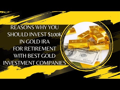 Reasons Why You Should Invest $100k In Gold IRA For Retirement With Best Gold Investment Companies