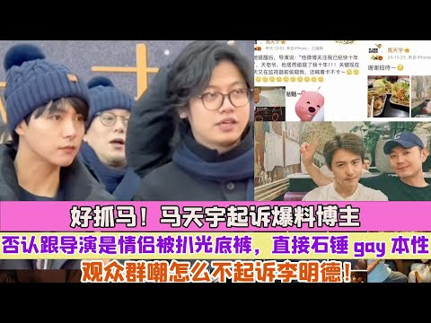 好抓馬！馬天宇起訴爆料博主，否認跟導演是情侶被扒光底褲，直接石錘gay本性，觀眾群嘲怎麼不起訴李明德！