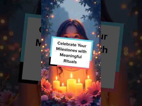 Celebrate Your Milestones with Meaningful Rituals