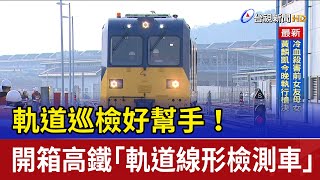 軌道巡檢好幫手！ 開箱高鐵「軌道線形檢測車」