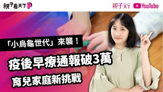 「小烏龜世代」來襲！育兒家庭新挑戰，疫後幼兒早療通報破3萬｜【親子看天下】EP5｜親子天下