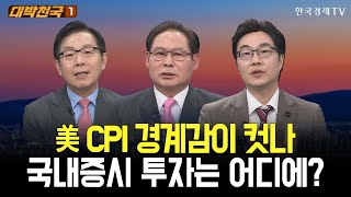 미국 CPI 경계감이 컷나, 국내증시 투자는 어디에? / 대박천국 / 한옥석 / 이광희 / 김용덕