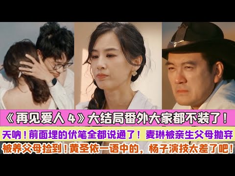 《再見愛人4》大結局番外大家都不裝了！天呐!前面埋的伏筆全都說通了！麥琳被親生父母拋棄被養父母撿到!黃聖依一語中的，楊子演技太差了吧！