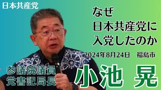 「なぜ日本共産党に入党したのか」　参議院議員・党書記局長　小池晃　2024年8月24日　福島市「希望を語る集い」