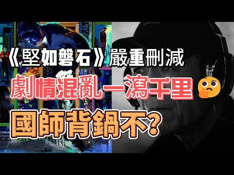 《堅如磐石》嚴重刪減，劇情混亂一瀉千里，國師背鍋不？