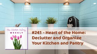 Heart of the Home: Declutter and Organize Your Kitchen and Pantry - The Clutter Fairy Weekly #241