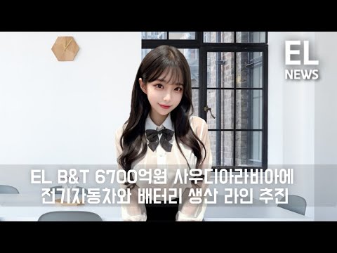 EL B&T . 6700억 투입해 사우디에 전기차,배터리 생산 라인 추진.