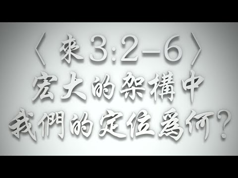 ＃〈來3:2-6〉宏大的架構中，我們的定位為何❓（希伯來書要理問答 第569問）