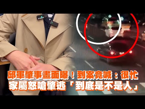 邱軍肇事畫面曝！到案竟喊：很忙　家屬怒嗆肇逃「到底是不是人」