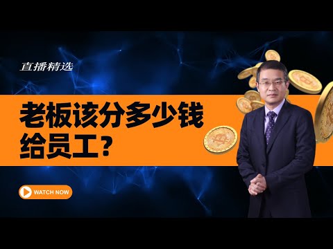 你希望老板把挣到的钱都分给员工吗？【直播精选】第567期