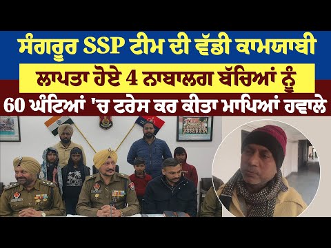 ਸੰਗਰੂਰ SSP ਟੀਮ ਦੀ ਵੱਡੀ ਕਾਮਯਾਬੀ, ਲਾਪਤਾ ਹੋਏ 4 ਨਾਬਾਲਗ ਬੱਚਿਆਂ ਨੂੰ 60 ਘੰਟਿਆਂ 'ਚ ਟਰੇਸ ਕਰ ਕੀਤਾ ਮਾਪਿਆਂ ਹਵਾਲੇ