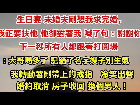 生日宴 未婚夫剛想我求完婚，我正要扶他 他卻對著我 喊了句：謝謝你小卓，下一秒所有人都跟著打圓場：大哥喝多了 記錯了名字嫂子別生氣，我轉動著剛帶上的戒指   冷笑出聲#爽文#大女主#总裁