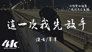 羊羊 - 這一次我先放手『明明是 你想先鬆開手，卻怪我 拽的時間太久。』【高音質|動態歌詞Lyrics】♫