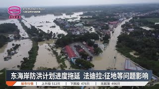 东海岸防洪计划进度拖延  法迪拉:征地等问题影响【2024.11.05 八度空间华语新闻】