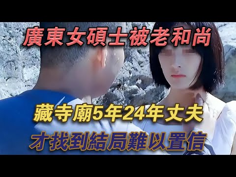 廣東女碩士被老和尚藏寺廟5年,24年丈夫才找到,結局難以置信#噼里啪啦