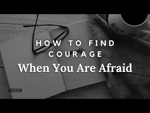 How To Find Courage When You Are Afraid