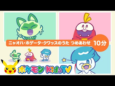 【ポケモン公式】ニャオハ・ホゲータ・クワッスのうた つめあわせ １０分－ポケモン Kids TV【こどものうた】