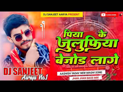 DJ Sanjeet Aarya | पिया के जुलुफ़िया बेजोड़ लागै |Aashish yadav | Maghi Song Boom Bass Mix 2024 ||