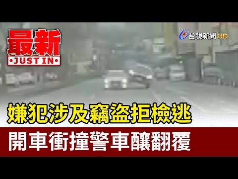 嫌犯涉及竊盜拒檢逃 開車衝撞警車釀翻覆【最新快訊】