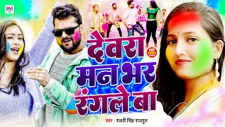 HOLI SONG | देवरा मन भर रंगले बा | Dewara Man Bhar Rangale Ba | रंजनी सिंह राजपूत का होली गाना