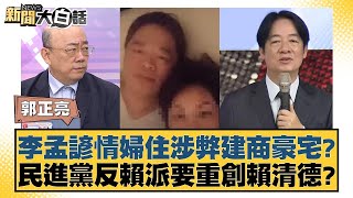 李孟諺情婦住涉弊建商豪宅？民進黨反賴派要重創賴清德？ 新聞大白話 20240819