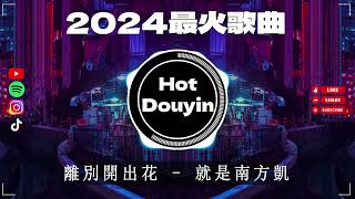 離別開出花 - 就是南方凱 ✔2024最火歌曲DJ Remix 抖音版 🎶 Chinese DJ舞曲串烧 2024🎧最好的音樂Chinese DJ remix 👍Douyin Dj抖音版2024