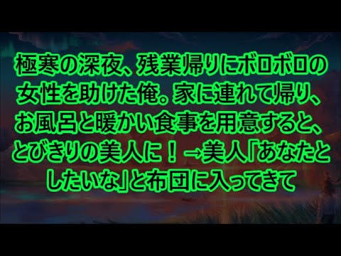 【感動する話】極寒の深夜、残業帰りにボロボロの女性を助けた俺。家に連れて帰り、お風呂と暖かい食事を用意すると、とびきりの美人に！→美人「あなたとしたいな」と布団に入ってきて【いい話・朗読・泣ける話】