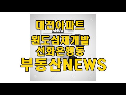 대전아파트 원도심재개발현황 선화동재개발은행동재개발