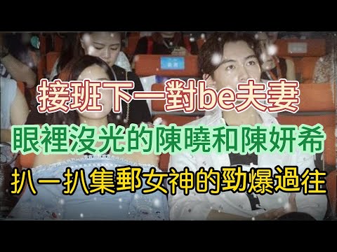 接班下一對be夫妻，眼裡沒光的陳曉和陳妍希，扒一扒集郵女神的勁爆過往！