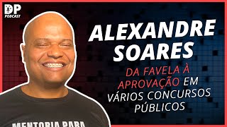 ALEXANDRE SOARES (da Favela à Aprovação em vários Concursos) - DP Podcast #45