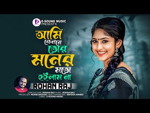 আমি কেন যে তোর মনের মত হইলাম না | Rohan Raj | Ami Keno Je Tor Moner Moto Hoilam Na | New Song