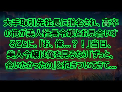 【感動する話】大手取引先社長に指名され、高卒の俺が美人社長令嬢とお見合いすることに。「お、俺…？！」当日、美人令嬢は俺を見るなり「ずっと、会いたかったの」と抱きついてきて…【いい話・朗読・泣ける話】