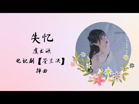 【动态歌词】失忆 | 虞书欣 Esther Yu | 电视剧【苍兰决 Love Between Fairy and Devil】插曲 OST with ENG SUBS