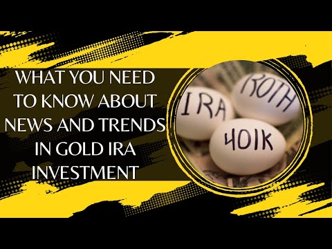 What You Need to Know About News and Trends in Gold IRA Investment